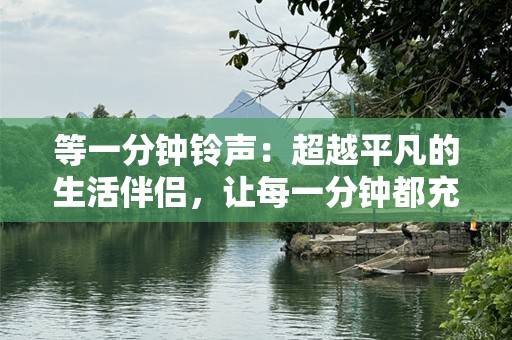 等一分钟铃声：超越平凡的生活伴侣，让每一分钟都充满意义