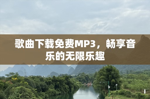 歌曲下载免费MP3，畅享音乐的无限乐趣