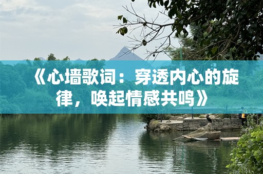 《心墙歌词：穿透内心的旋律，唤起情感共鸣》