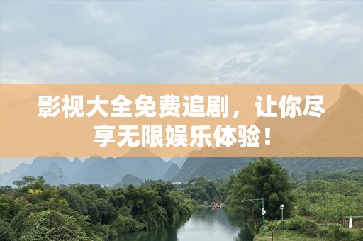 影视大全免费追剧，让你尽享无限娱乐体验！