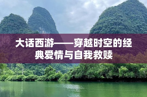 大话西游——穿越时空的经典爱情与自我救赎