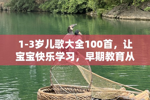1-3岁儿歌大全100首，让宝宝快乐学习，早期教育从歌声开始