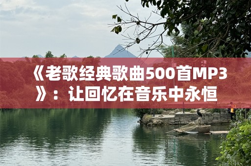 《老歌经典歌曲500首MP3》：让回忆在音乐中永恒