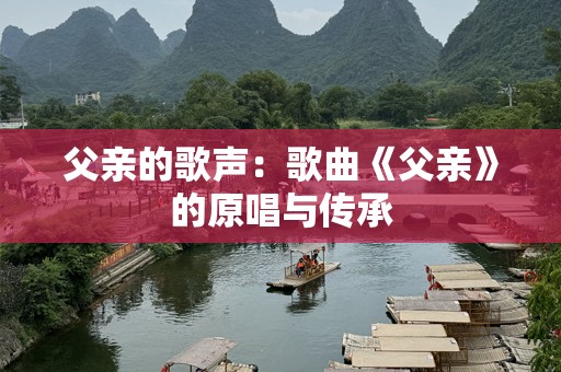 父亲的歌声：歌曲《父亲》的原唱与传承
