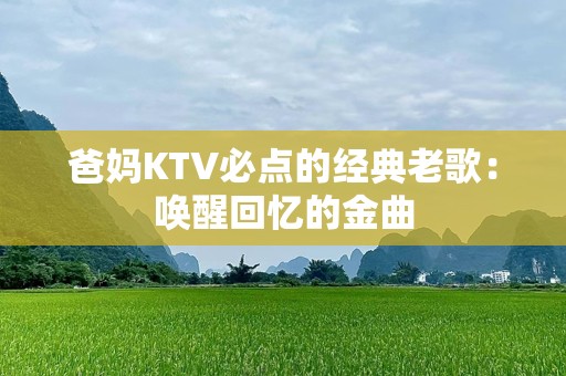 爸妈KTV必点的经典老歌：唤醒回忆的金曲