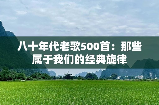 八十年代老歌500首：那些属于我们的经典旋律