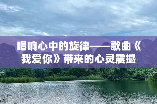 唱响心中的旋律——歌曲《我爱你》带来的心灵震撼