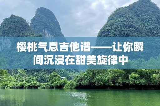 樱桃气息吉他谱——让你瞬间沉浸在甜美旋律中