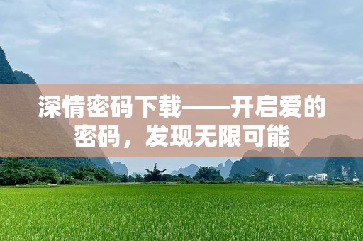 深情密码下载——开启爱的密码，发现无限可能