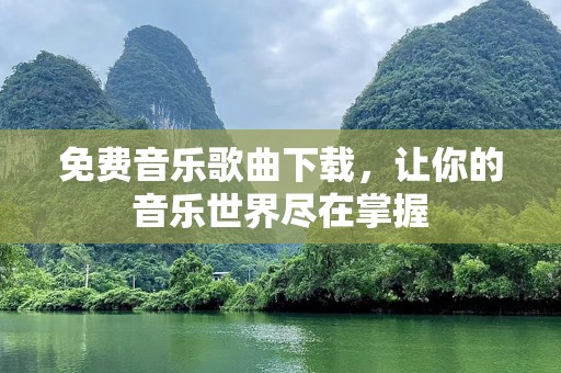 免费音乐歌曲下载，让你的音乐世界尽在掌握