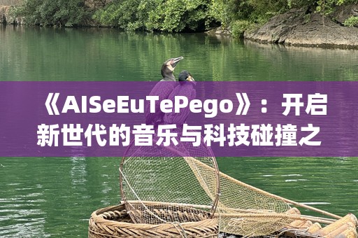 《AISeEuTePego》：开启新世代的音乐与科技碰撞之旅