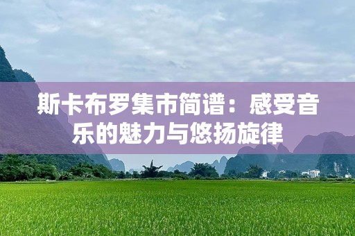 斯卡布罗集市简谱：感受音乐的魅力与悠扬旋律