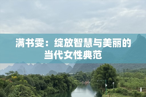 满书雯：绽放智慧与美丽的当代女性典范