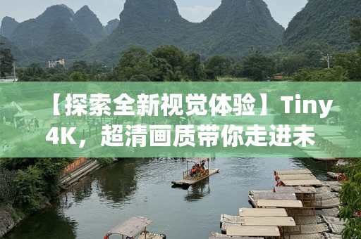 【探索全新视觉体验】Tiny4K，超清画质带你走进未来