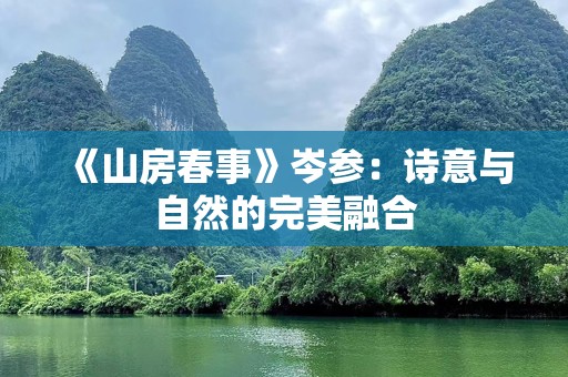 《山房春事》岑参：诗意与自然的完美融合