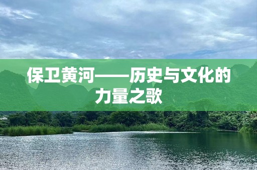 保卫黄河——历史与文化的力量之歌