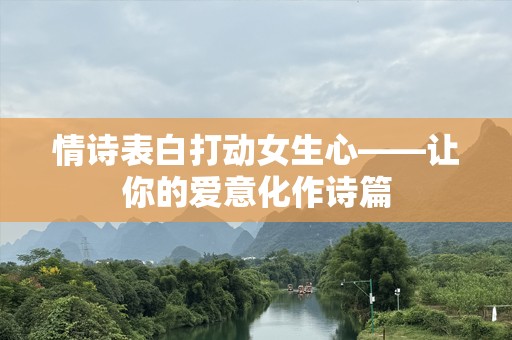 情诗表白打动女生心——让你的爱意化作诗篇