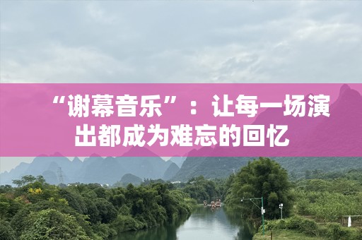 “谢幕音乐”：让每一场演出都成为难忘的回忆