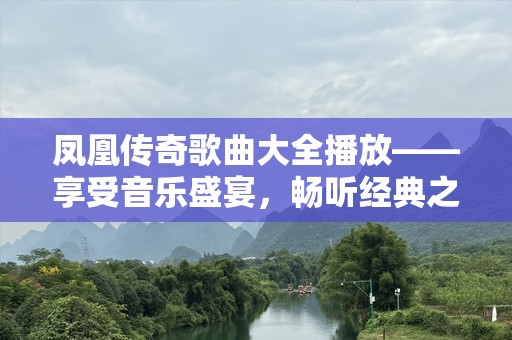 凤凰传奇歌曲大全播放——享受音乐盛宴，畅听经典之作