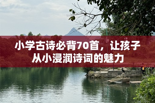 小学古诗必背70首，让孩子从小浸润诗词的魅力