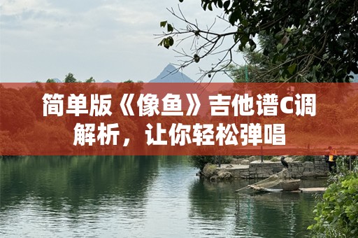 简单版《像鱼》吉他谱C调解析，让你轻松弹唱