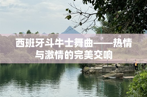 西班牙斗牛士舞曲——热情与激情的完美交响