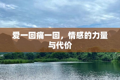 爱一回痛一回，情感的力量与代价