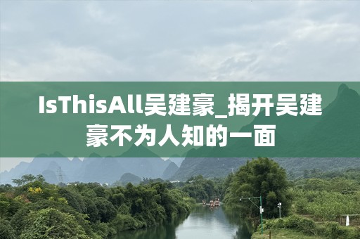 IsThisAll吴建豪_揭开吴建豪不为人知的一面