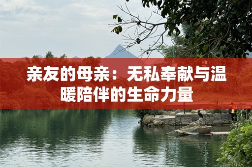 亲友的母亲：无私奉献与温暖陪伴的生命力量