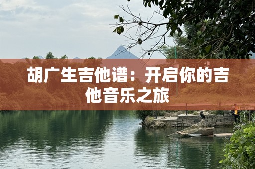 胡广生吉他谱：开启你的吉他音乐之旅