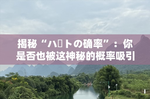 揭秘“ハートの确率”：你是否也被这神秘的概率吸引了？