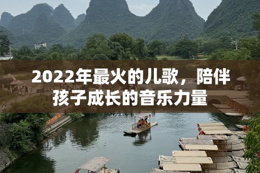 2022年最火的儿歌，陪伴孩子成长的音乐力量