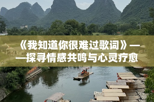 《我知道你很难过歌词》——探寻情感共鸣与心灵疗愈的深度