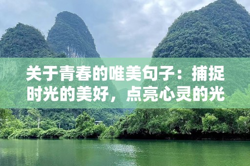 关于青春的唯美句子：捕捉时光的美好，点亮心灵的光辉