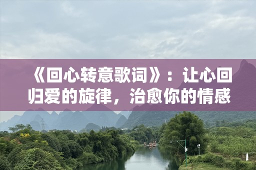 《回心转意歌词》：让心回归爱的旋律，治愈你的情感世界