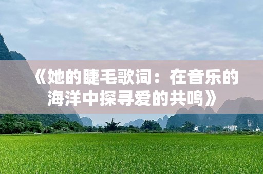 《她的睫毛歌词：在音乐的海洋中探寻爱的共鸣》