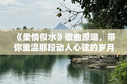 《柔情似水》歌曲原唱，带你重温那段动人心弦的岁月