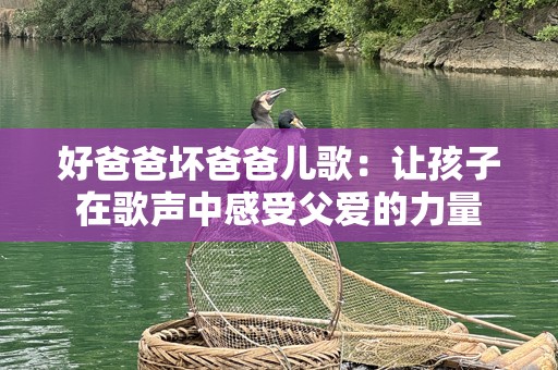 好爸爸坏爸爸儿歌：让孩子在歌声中感受父爱的力量