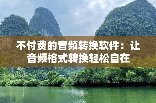 不付费的音频转换软件：让音频格式转换轻松自在