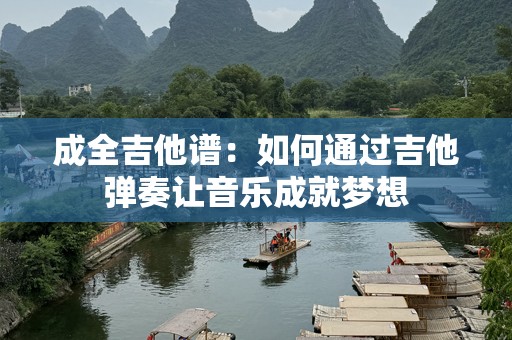 成全吉他谱：如何通过吉他弹奏让音乐成就梦想