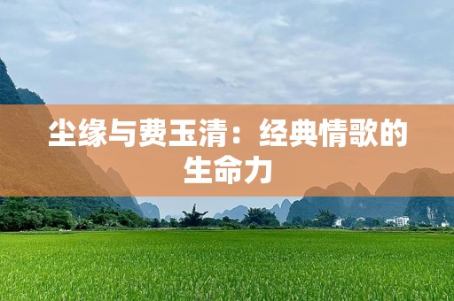 尘缘与费玉清：经典情歌的生命力