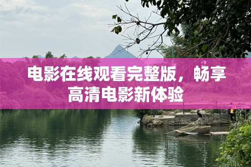 电影在线观看完整版，畅享高清电影新体验