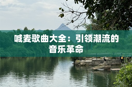 喊麦歌曲大全：引领潮流的音乐革命