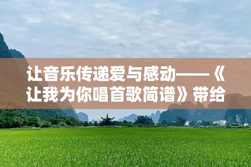 让音乐传递爱与感动——《让我为你唱首歌简谱》带给你音乐的奇迹