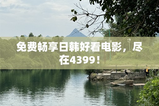 免费畅享日韩好看电影，尽在4399！