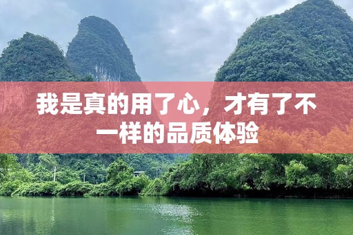 我是真的用了心，才有了不一样的品质体验