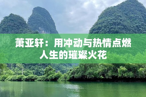 萧亚轩：用冲动与热情点燃人生的璀璨火花