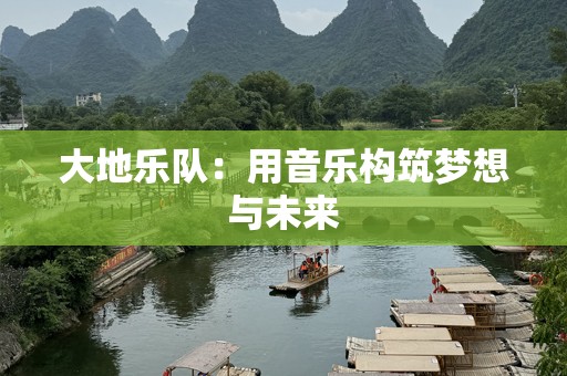 大地乐队：用音乐构筑梦想与未来
