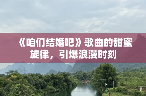 《咱们结婚吧》歌曲的甜蜜旋律，引爆浪漫时刻