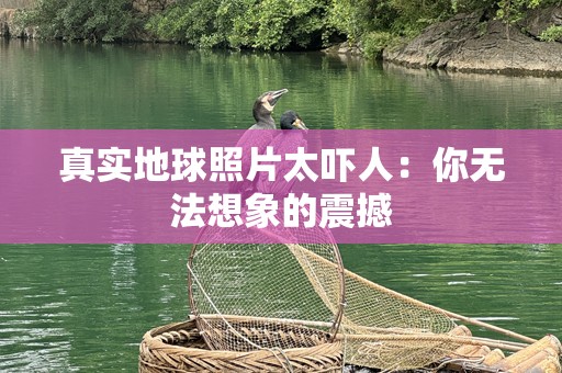 真实地球照片太吓人：你无法想象的震撼